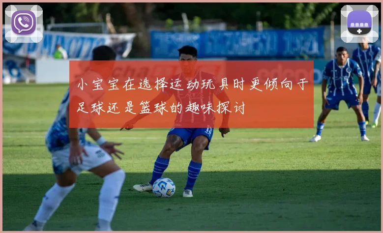 小宝宝在选择运动玩具时更倾向于足球还是篮球的趣味探讨