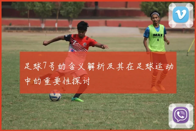 足球7号的含义解析及其在足球运动中的重要性探讨