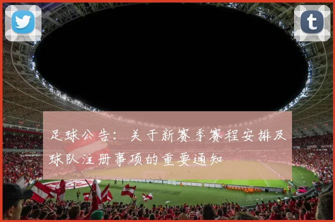 足球公告：关于新赛季赛程安排及球队注册事项的重要通知