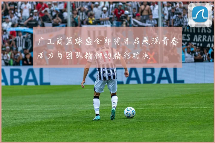 广工商篮球盛会即将开启展现青春活力与团队精神的精彩对决