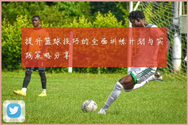提升篮球技巧的全面训练计划与实践策略分享