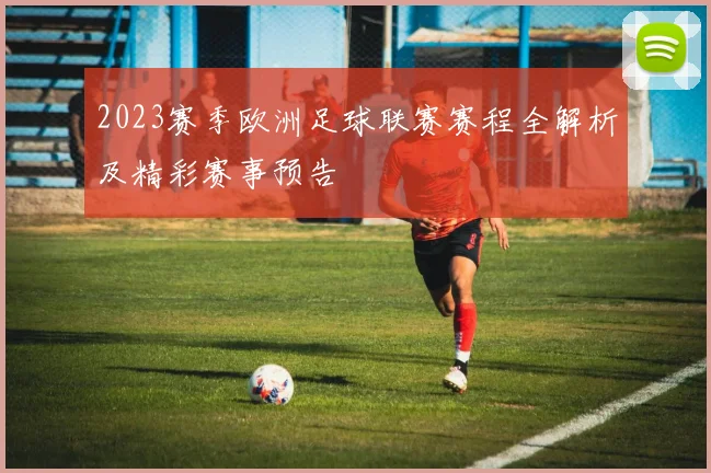 2023赛季欧洲足球联赛赛程全解析及精彩赛事预告