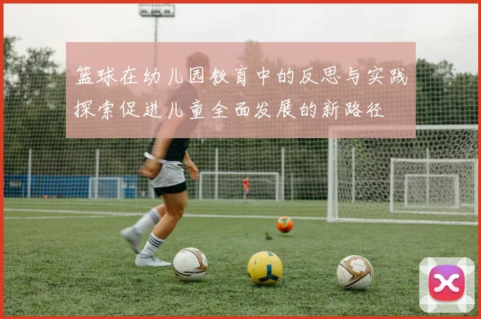 篮球在幼儿园教育中的反思与实践探索促进儿童全面发展的新路径